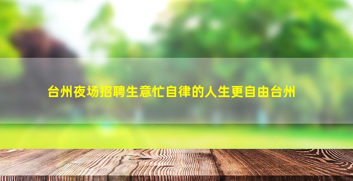 台州夜场招聘生意忙自律的人生更自由台州